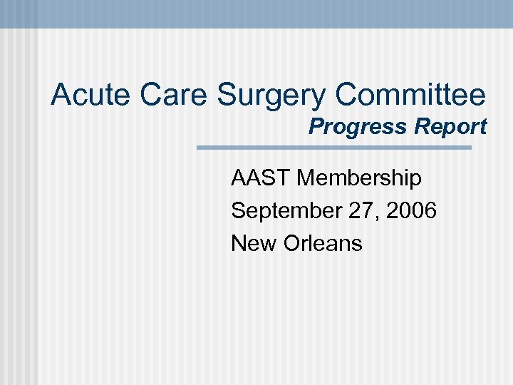 Acute Care Surgery Committee Progress Report AAST Membership September 27, 2006 New Orleans 