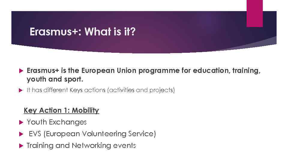Erasmus+: What is it? Erasmus+ is the European Union programme for education, training, youth