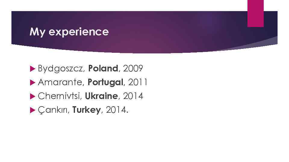 My experience Bydgoszcz, Poland, 2009 Amarante, Portugal, 2011 Chernivtsi, Çankırı, Ukraine, 2014 Turkey, 2014.