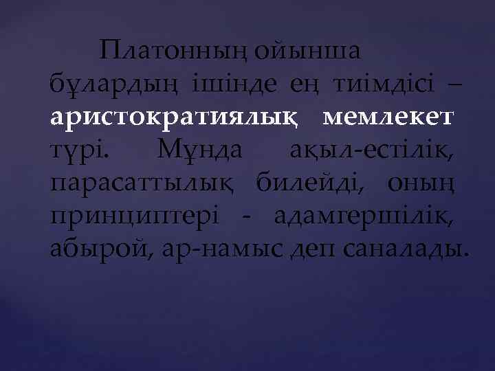 Платонның ойынша бұлардың ішінде ең тиімдісі – аристократиялық мемлекет түрі. Мұнда ақыл-естілік, парасаттылық билейді,