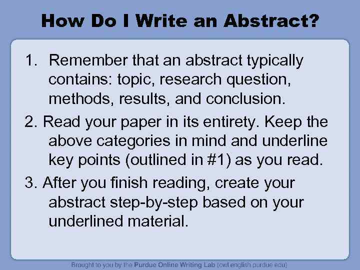 How Do I Write an Abstract? 1. Remember that an abstract typically contains: topic,