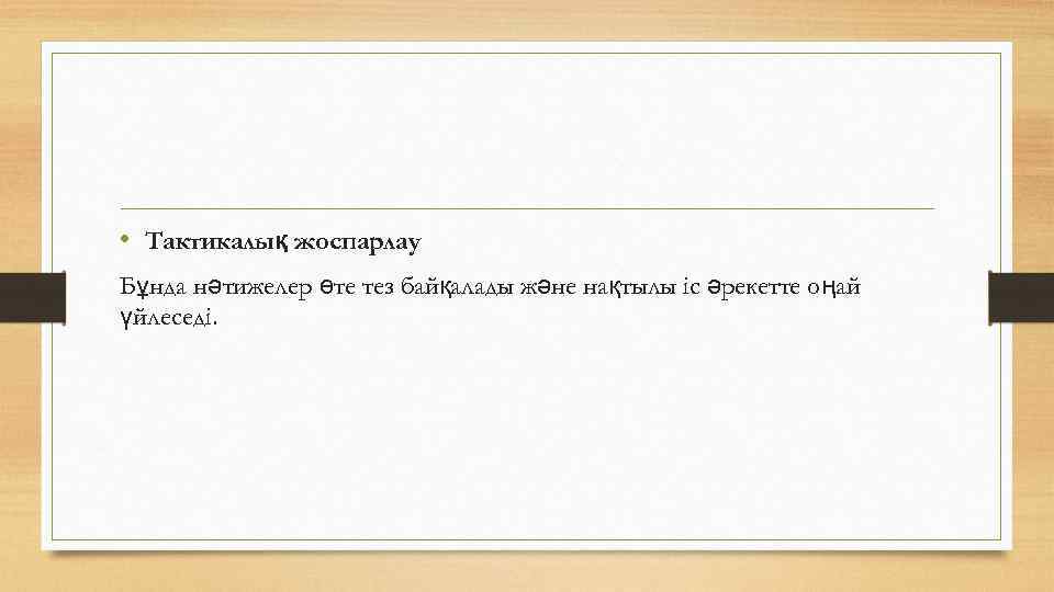  • Тактикалық жоспарлау Бұнда нәтижелер өте тез байқалады және нақтылы іс әрекетте оңай