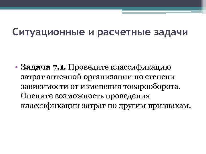 Ситуационные и расчетные задачи • Задача 7. 1. Проведите классификацию затрат аптечной организации по