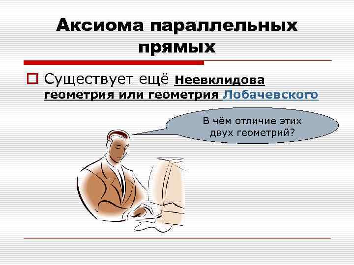 Аксиома параллельных прямых o Существует ещё Неевклидова геометрия или геометрия Лобачевского В чём отличие