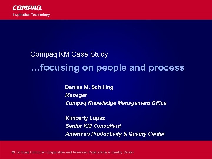 Compaq KM Case Study …focusing on people and process Denise M. Schilling Manager Compaq