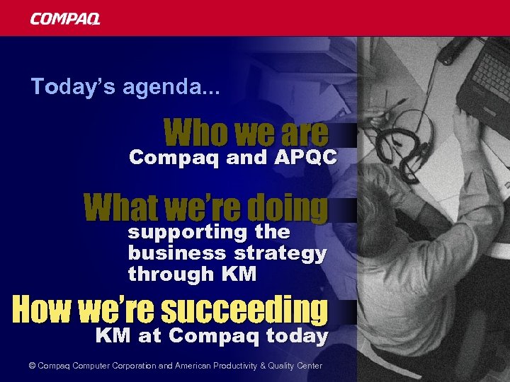 Today’s agenda. . . Who we are Compaq and APQC What we’re doing supporting