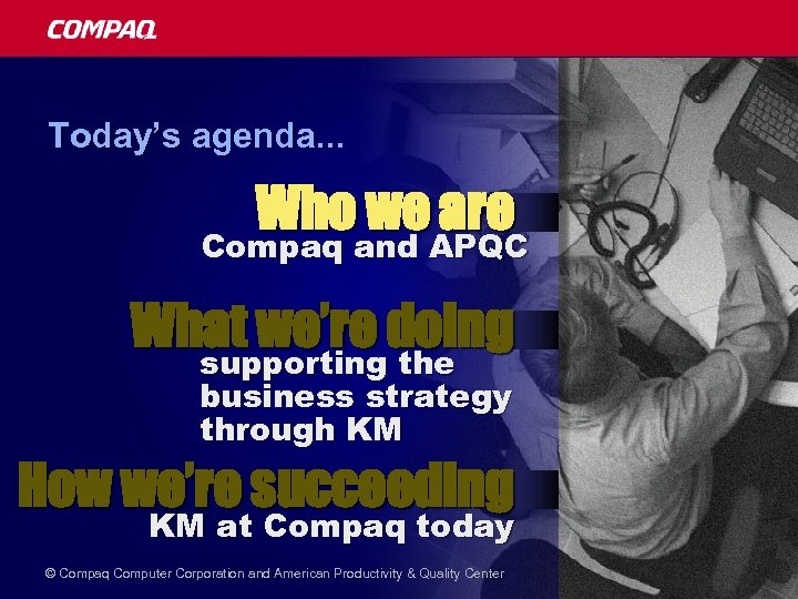 Today’s agenda. . . Who we are Compaq and APQC What we’re doing supporting