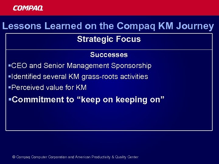 Lessons Learned on the Compaq KM Journey Strategic Focus Successes §CEO and Senior Management