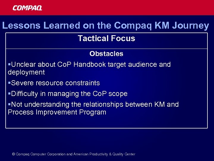 Lessons Learned on the Compaq KM Journey Tactical Focus Obstacles §Unclear about Co. P