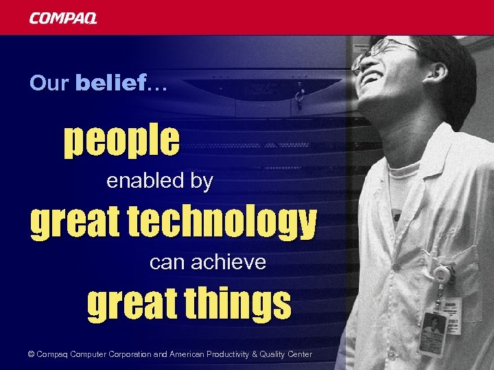 Our belief… people enabled by great technology can achieve great things © Compaq Computer