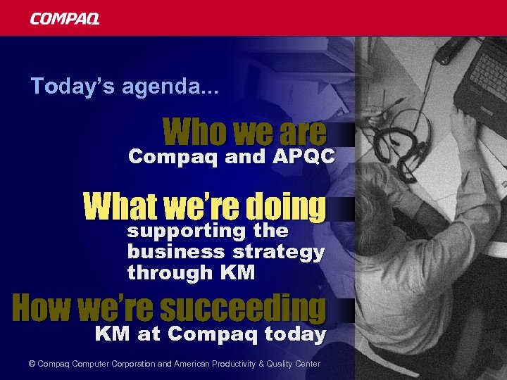 Today’s agenda. . . Who we are Compaq and APQC What we’re doing supporting