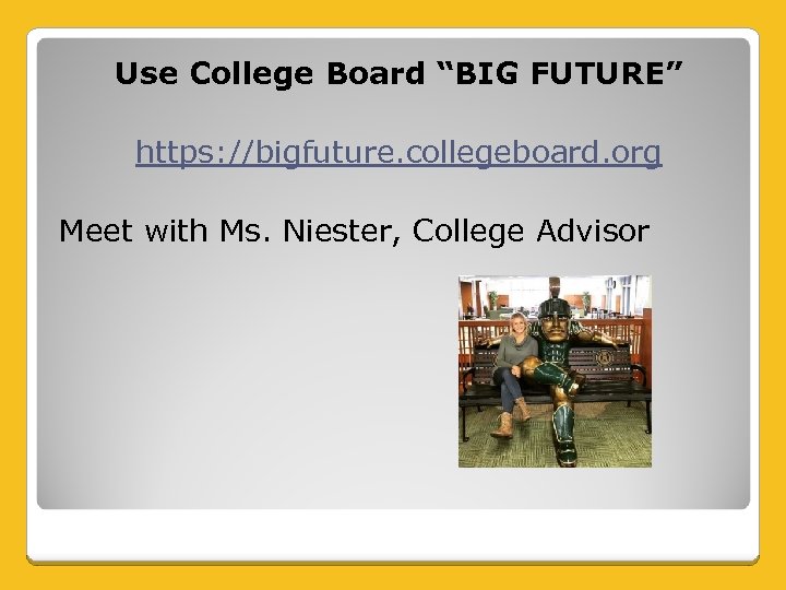 Use College Board “BIG FUTURE” https: //bigfuture. collegeboard. org Meet with Ms. Niester, College