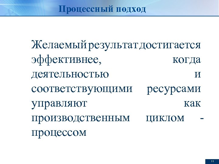 Процессный подход Желаемый результат достигается эффективнее, когда деятельностью и соответствующими ресурсами управляют как производственным