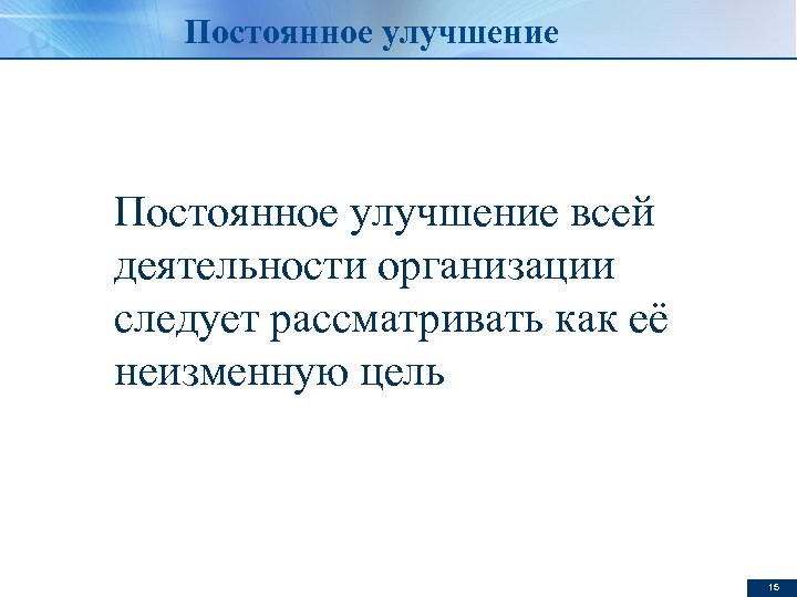 Постоянное улучшение всей деятельности организации следует рассматривать как её неизменную цель 15 