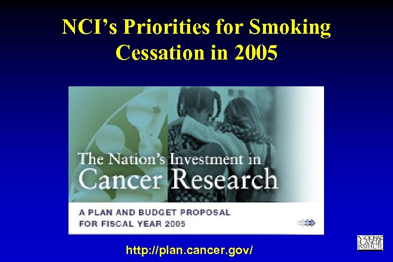 NCI’s Priorities for Smoking Cessation in 2005 http: //plan. cancer. gov/ TM 