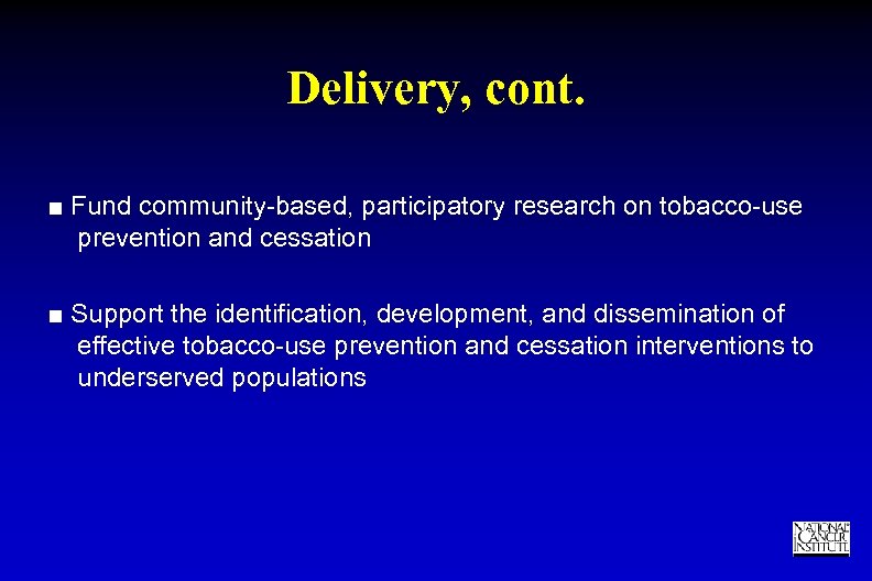 Delivery, cont. ■ Fund community-based, participatory research on tobacco-use prevention and cessation ■ Support
