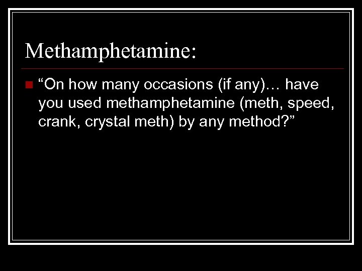 Methamphetamine: n “On how many occasions (if any)… have you used methamphetamine (meth, speed,