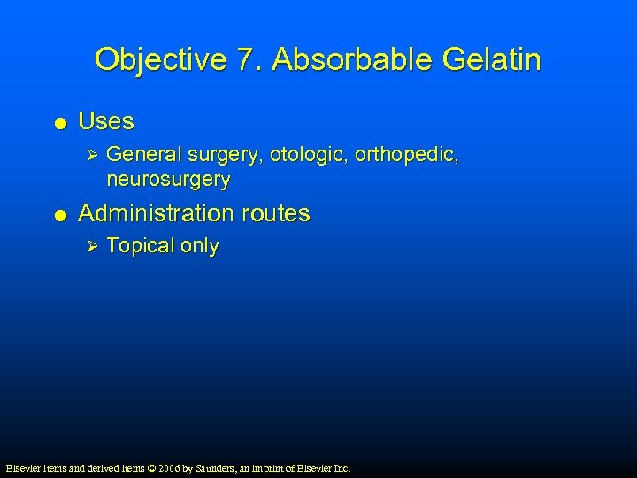 Objective 7. Absorbable Gelatin Uses Ø General surgery, otologic, orthopedic, neurosurgery Administration routes Ø