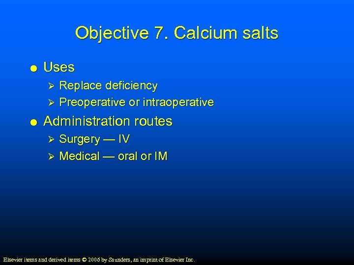 Objective 7. Calcium salts Uses Replace deficiency Ø Preoperative or intraoperative Ø Administration routes