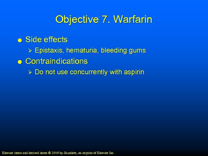 Objective 7. Warfarin Side effects Ø Epistaxis, hematuria, bleeding gums Contraindications Ø Do not