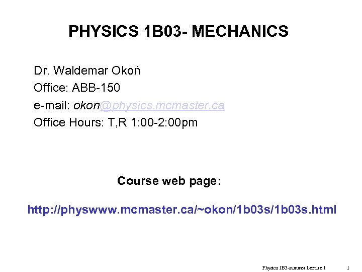 PHYSICS 1 B 03 - MECHANICS Dr. Waldemar Okoń Office: ABB-150 e-mail: okon@physics. mcmaster.