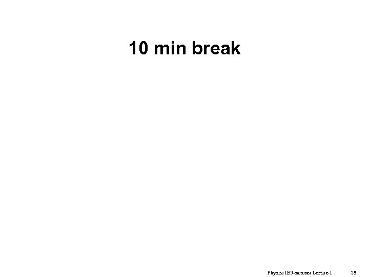 10 min break Physics 1 B 3 -summer Lecture 1 28 