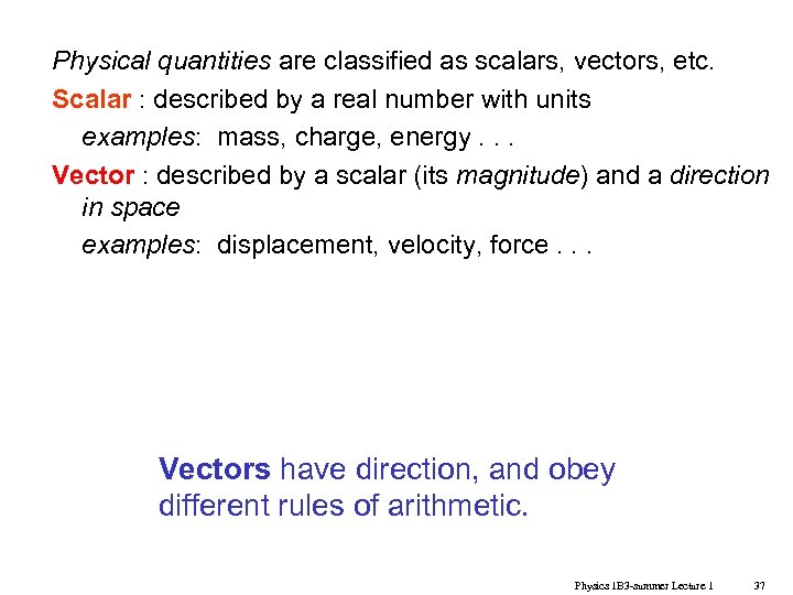 Physical quantities are classified as scalars, vectors, etc. Scalar : described by a real