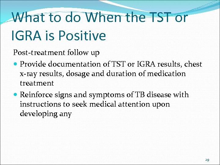 What to do When the TST or IGRA is Positive Post-treatment follow up Provide