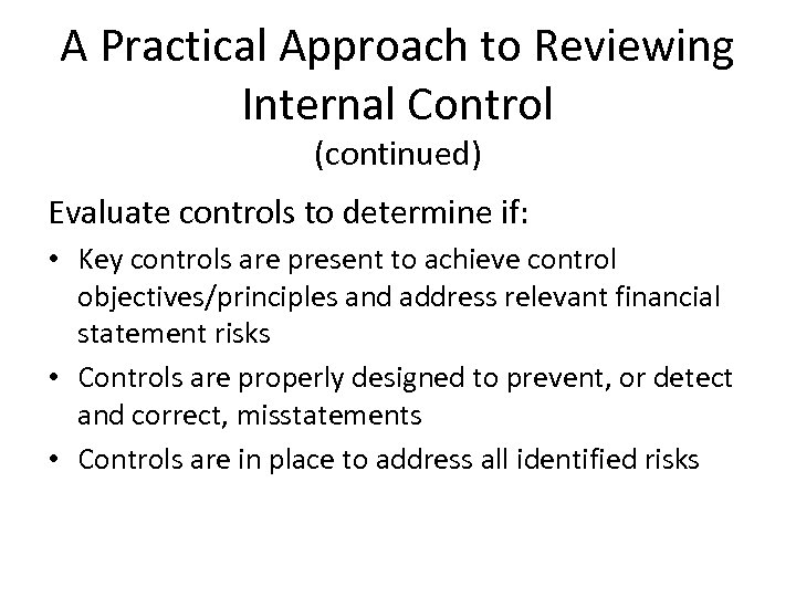 A Practical Approach to Reviewing Internal Control (continued) Evaluate controls to determine if: •
