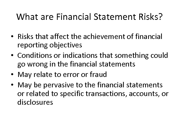 What are Financial Statement Risks? • Risks that affect the achievement of financial reporting
