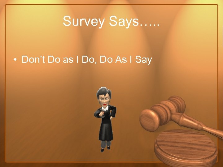 Survey Says…. . • Don’t Do as I Do, Do As I Say 
