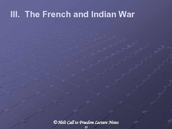 III. The French and Indian War © Holt Call to Freedom Lecture Notes 13