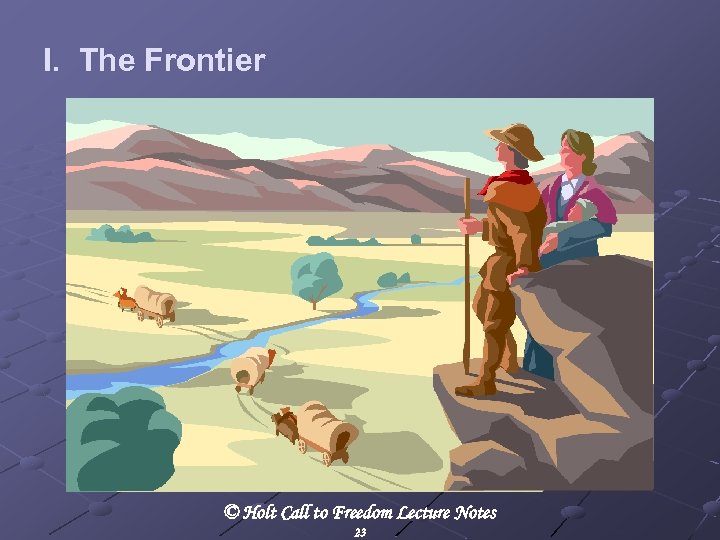 I. The Frontier © Holt Call to Freedom Lecture Notes 23 
