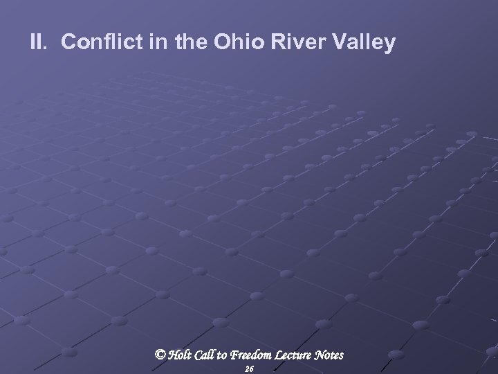 II. Conflict in the Ohio River Valley © Holt Call to Freedom Lecture Notes