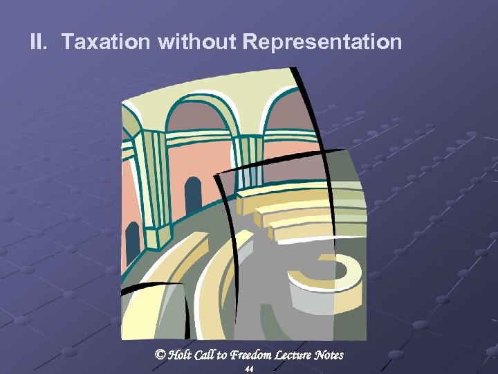II. Taxation without Representation © Holt Call to Freedom Lecture Notes 44 