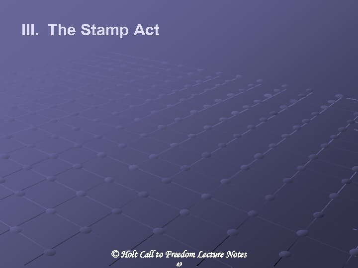III. The Stamp Act © Holt Call to Freedom Lecture Notes 49 