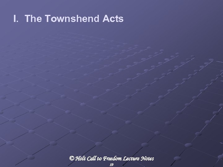 I. The Townshend Acts © Holt Call to Freedom Lecture Notes 59 