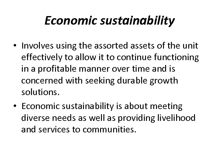 Economic sustainability • Involves using the assorted assets of the unit effectively to allow