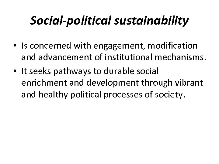 Social-political sustainability • Is concerned with engagement, modification and advancement of institutional mechanisms. •