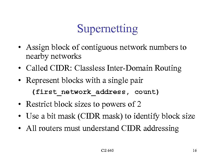 Supernetting • Assign block of contiguous network numbers to nearby networks • Called CIDR: