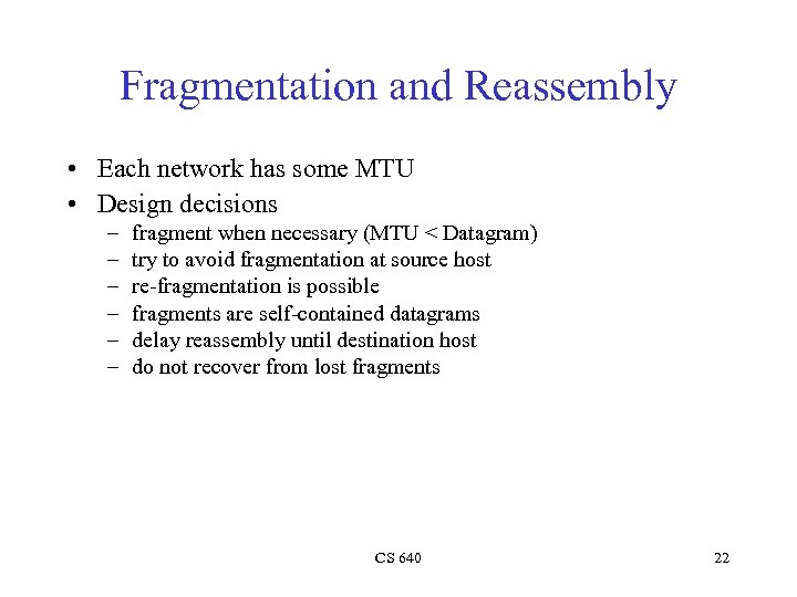 Fragmentation and Reassembly • Each network has some MTU • Design decisions – –