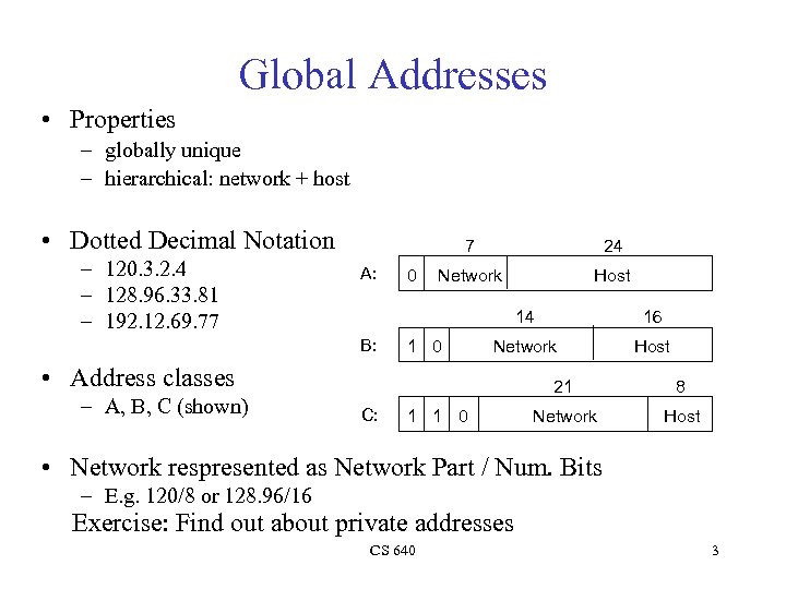Global Addresses • Properties – globally unique – hierarchical: network + host • Dotted