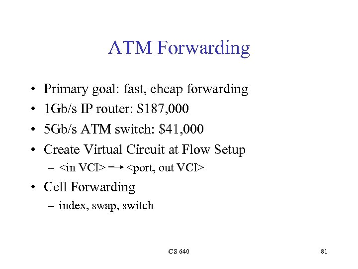 ATM Forwarding • • Primary goal: fast, cheap forwarding 1 Gb/s IP router: $187,