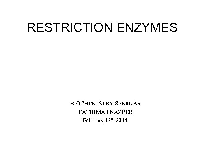 RESTRICTION ENZYMES BIOCHEMISTRY SEMINAR FATHIMA I NAZEER February 13 th 2004. 