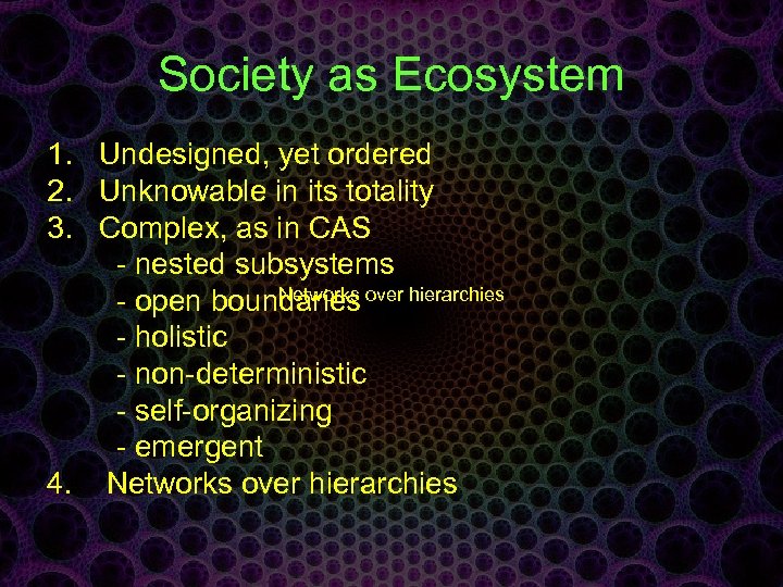 Society as Ecosystem 1. Undesigned, yet ordered 2. Unknowable in its totality 3. Complex,