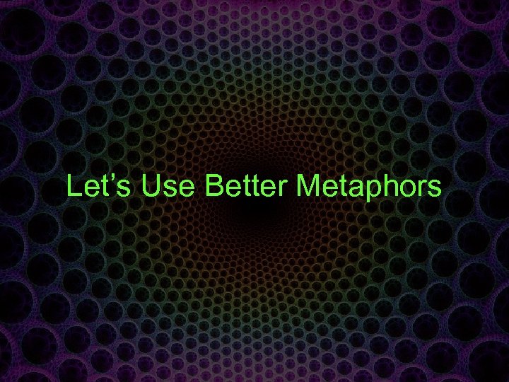 Let’s Use Better Metaphors 