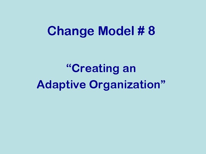 Change Model # 8 “Creating an Adaptive Organization” 