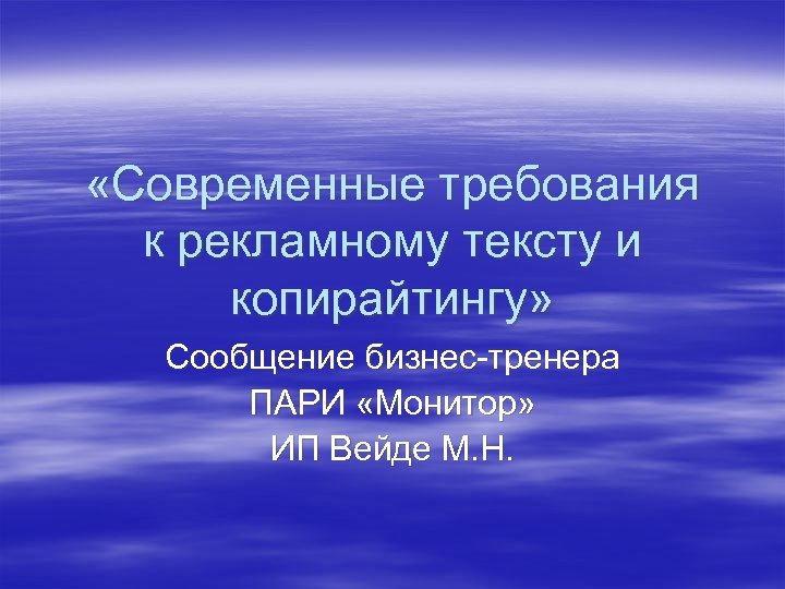  «Современные требования к рекламному тексту и копирайтингу» Сообщение бизнес-тренера ПАРИ «Монитор» ИП Вейде