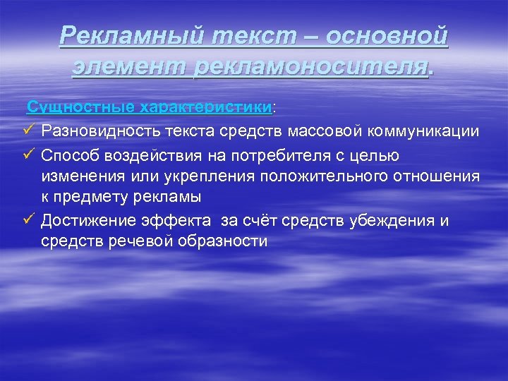 Рекламный текст – основной элемент рекламоносителя. Сущностные характеристики: ü Разновидность текста средств массовой коммуникации