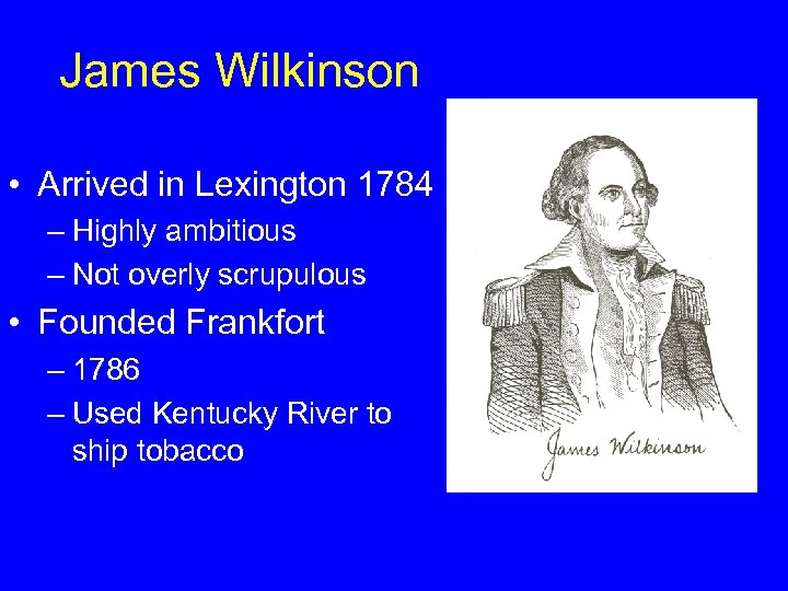 James Wilkinson • Arrived in Lexington 1784 – Highly ambitious – Not overly scrupulous